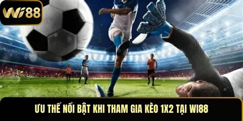 Kèo Châu Âu – Nắm Thông Tin Chi Tiết Chơi Hay Tại Wi88 3 Ưu thế nổi bật khi tham gia kèo 1x2 tại Wi88
