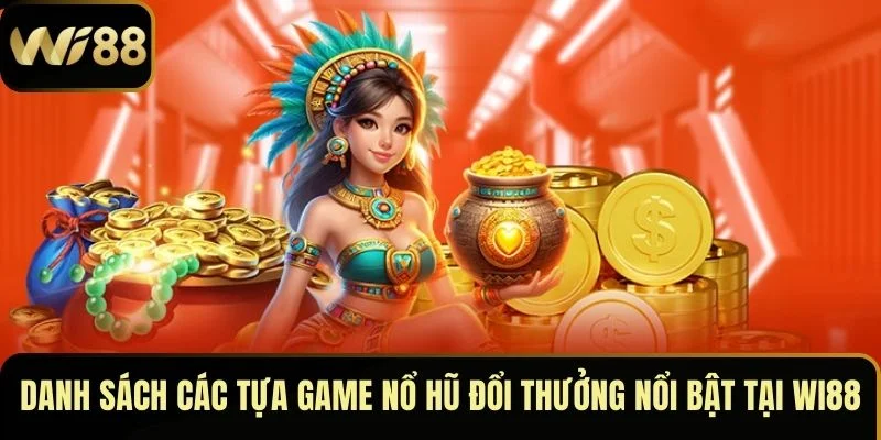Nổ Hũ Đổi Thưởng Wi88 – May Mắn Gõ Cửa, Tiền Về Liên Tay 4 Danh sách các tựa game nổ hũ đổi thưởng nổi bật tại Wi88