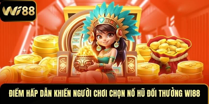 Nổ Hũ Đổi Thưởng Wi88 – May Mắn Gõ Cửa, Tiền Về Liên Tay 3 Điểm hấp dẫn khiến người chơi chọn nổ hũ đổi thưởng Wi88