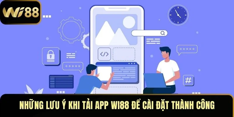 Những lưu ý khi tải app Wi88 để đ quá trình cài đặt thành công