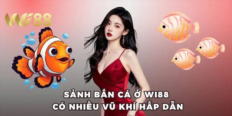 Sảnh bắn cá ở Wi88 có nhiều vũ khí hấp dẫn